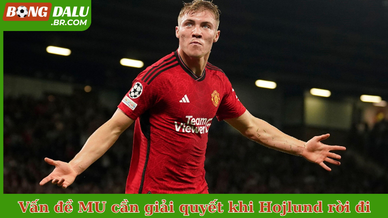 Những vấn đề MU cần giải quyết khi Rasmus Hojlund rời đi