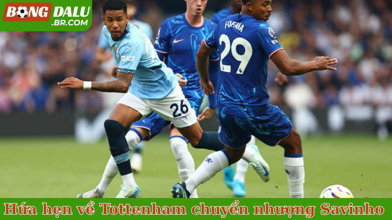 Hứa hẹn về Tottenham chuyển nhượng Savinho