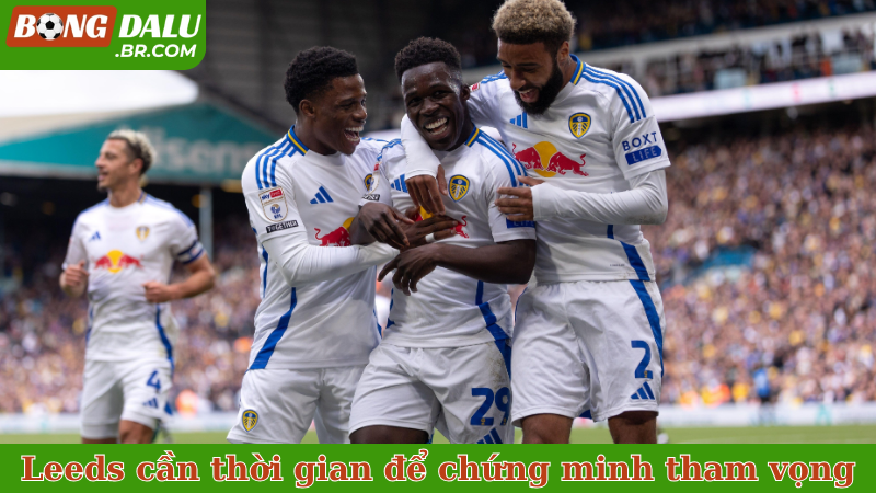 Leeds cần thời gian để chứng minh tham vọng